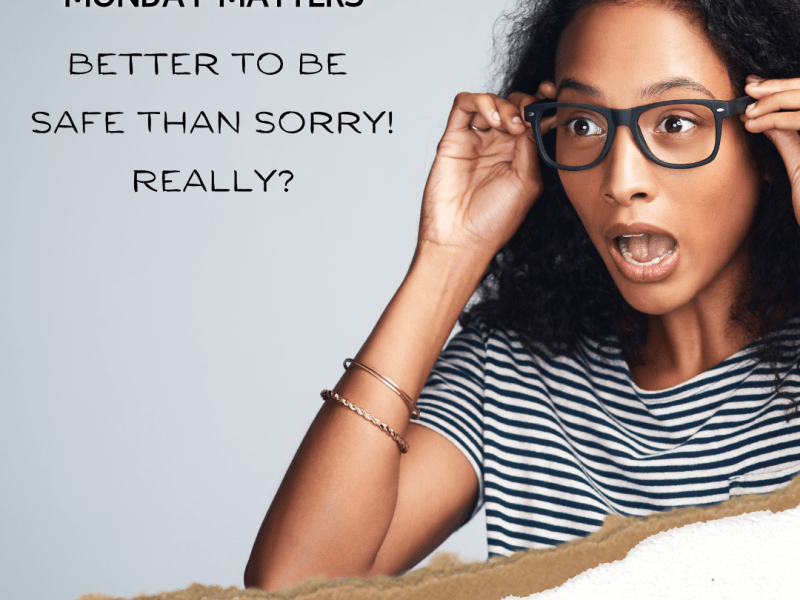 Better To Be Safe Than Sorry.&nbsp;Really